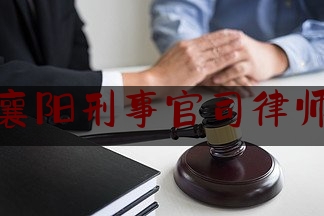 湖北襄阳刑事官司律师服务（襄阳刑事案件辩护律师）