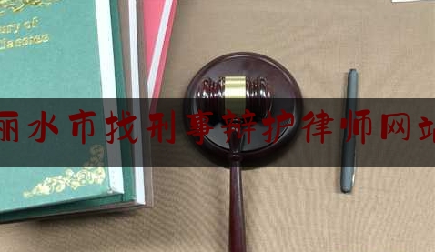 丽水市找刑事辩护律师网站（丽水律师咨询电话）