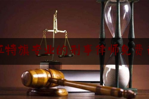 达拉特旗专业的刑事律师免费咨询