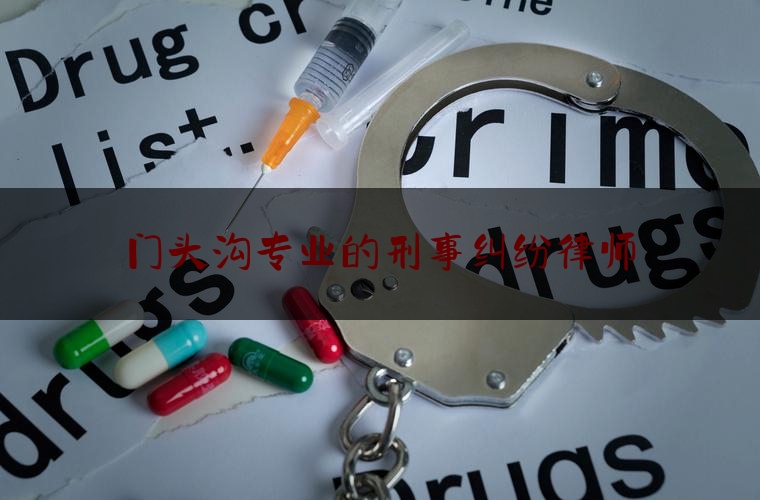 门头沟专业的刑事纠纷律师（门头沟法律咨询地址）