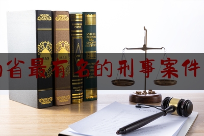 湖南省最有名的刑事案件律师（湖南省最有名的刑事案件律师排名）