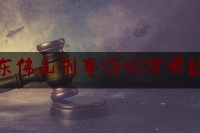 广东佛山刑事诉讼律师团队（佛山刑事律师案件）