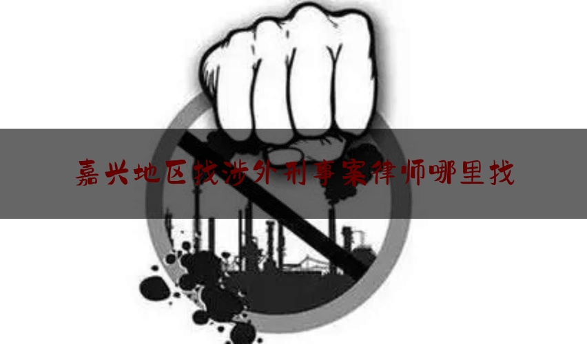 给大家科普一下嘉兴地区找涉外刑事案律师哪里找,检察机关保障律师会见权经验做法