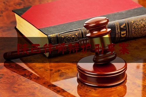 陕西律师辩护刑事案（西安刑事律师辩护）