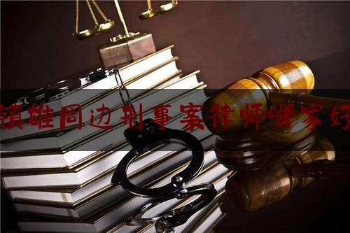 镇雄周边刑事案律师哪家好（镇雄县律师电话号码）