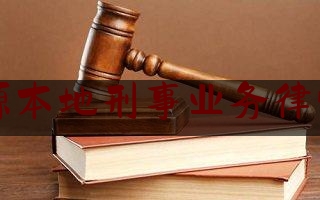 河源本地刑事业务律师网（河源刑事律师事务所）