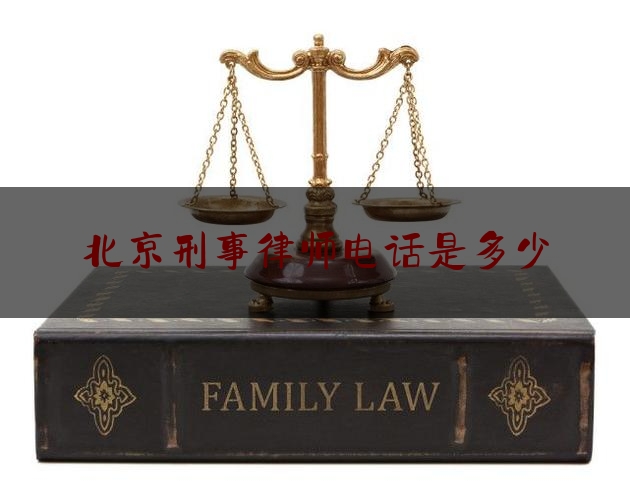 北京刑事律师电话是多少（北京有名的刑事律师电话）