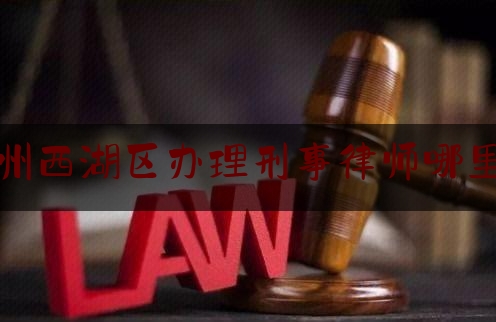 科普一下!杭州西湖区办理刑事律师哪里找,刑事案件找律师最忌讳什么