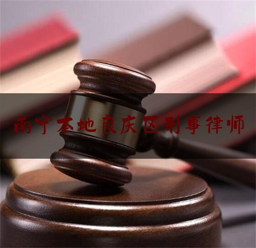 南宁本地良庆区刑事律师（南宁周边刑事律师咨询）