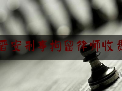 晋安刑事拘留律师收费（刑事拘留请律师3000贵吗）