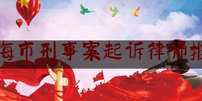 上海市刑事案起诉律师推荐（上海刑事案件律师收费标准和方式）