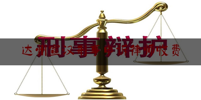 达州宣汉刑事申诉律师收费（达州刑事辩护律师）