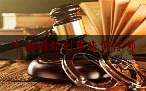 宁德福鼎刑事咨询律师