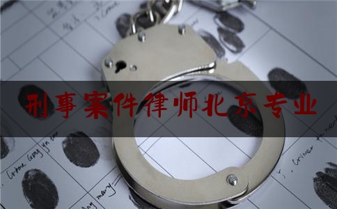 刑事案件律师北京专业