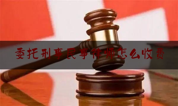 权威干货速递:委托刑事民事律师怎么收费,长清区刑事律师收费标准