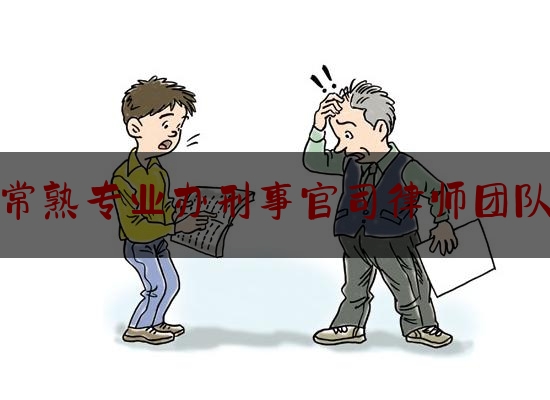 常熟专业办刑事官司律师团队（常熟专业办刑事官司律师团队在哪里）