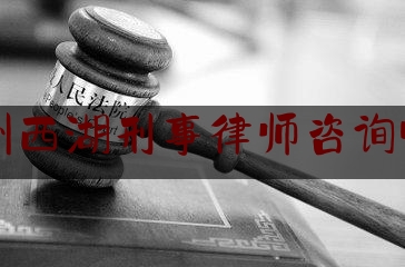 杭州西湖刑事律师咨询收费（杭州西湖刑事律师咨询收费高吗）