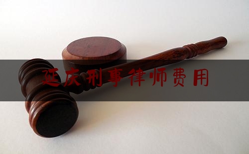 延庆刑事律师费用