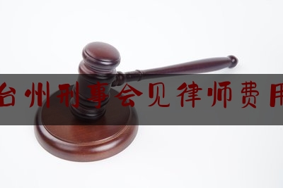 台州刑事会见律师费用