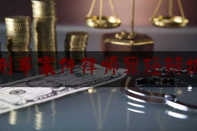北京刑事案件律师罪轻辩护律师（北京刑事案件律师罪轻辩护律师费用多少）