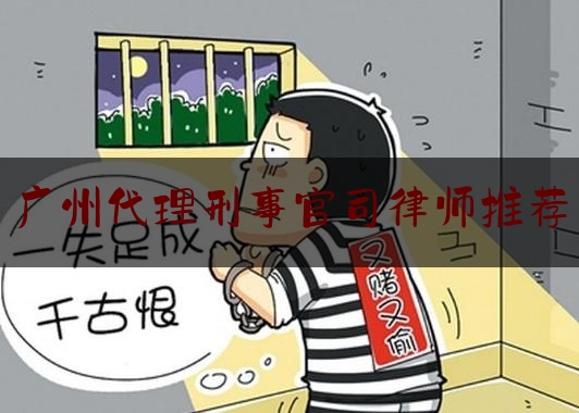 广州代理刑事官司律师推荐（广州刑事纠纷律师）