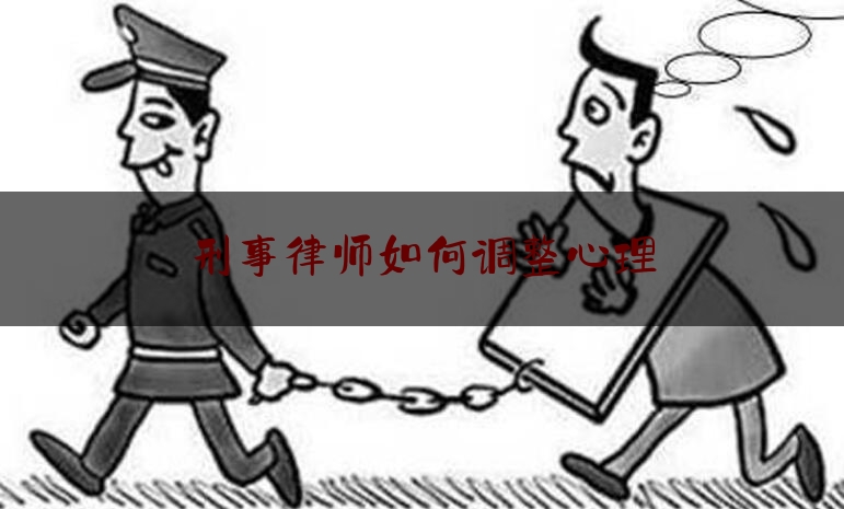 刑事律师如何调整心理（律师刑事辩护如何解决）