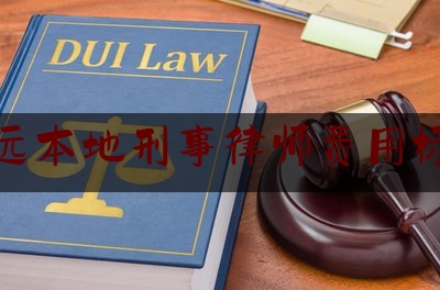 清远本地刑事律师费用标准（清远刑事律师事务所）