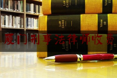 厦门刑事法律师收费