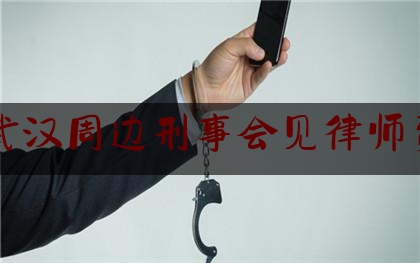 武汉周边刑事会见律师费（武汉律师刑事案件收费标准）