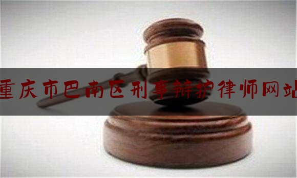 重庆市巴南区刑事辩护律师网站（重庆市巴南区刑事辩护律师网站查询）