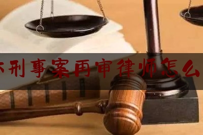 石林刑事案再审律师怎么收费（刑事再审律师价格）