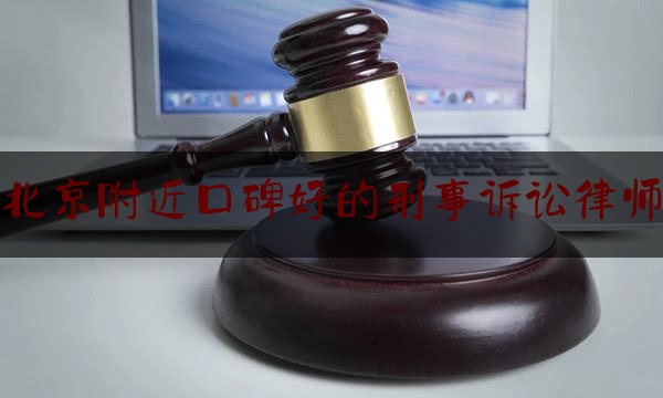 北京附近口碑好的刑事诉讼律师（北京哪里刑事律师所好）