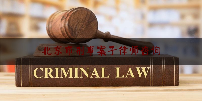 北京市刑事案子律师咨询（北京刑事案件律师网）