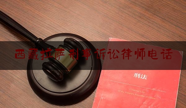 西藏拉萨刑事诉讼律师电话（拉萨律师咨询免费事务所在哪）