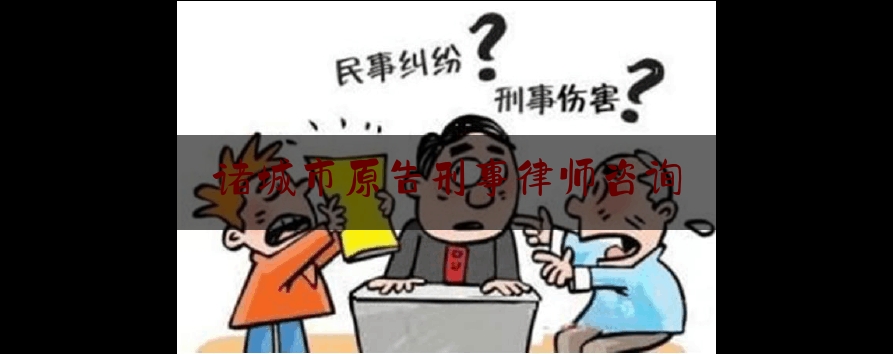 诸城市原告刑事律师咨询（诸城律师所）