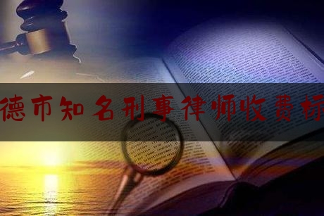 常德市知名刑事律师收费标准（常德刑事辩护律师）