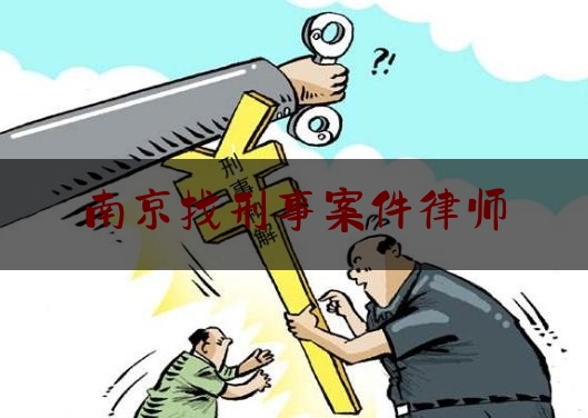 南京找刑事案件律师（南京刑事案件律师收费标准）