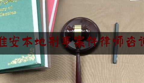 淮安本地刑事案件律师咨询（淮安本地刑事案件律师咨询电话号码）