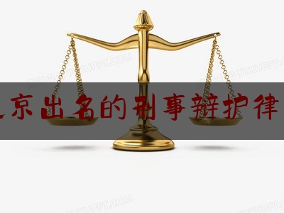北京出名的刑事辩护律师（北京出名的刑事辩护律师驰.为律所地址在哪里）