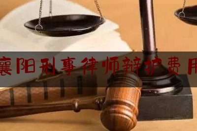 襄阳刑事律师辩护费用（襄阳刑事律师辩护费用多少钱）