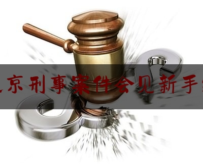 北京刑事案件会见新手续（刑事案件会见一次多少钱）