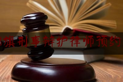 杭锦旗刑事辩护律师预约咨询（杭锦旗刑事辩护律师预约咨询热线）