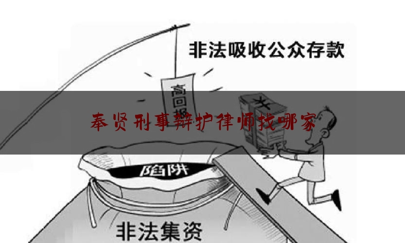 奉贤刑事辩护律师找哪家（奉贤区律师事务所免费咨询）