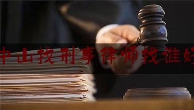 中山找刑事律师找谁好