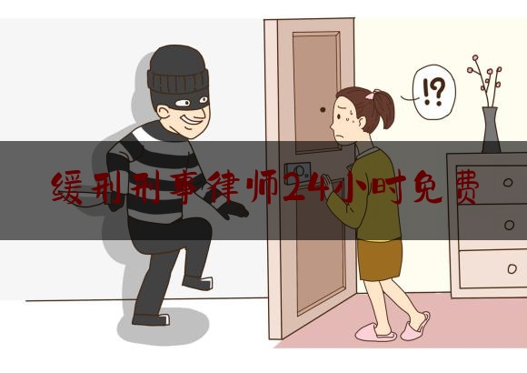 缓刑刑事律师24小时免费（律师办理缓刑大概多少钱）