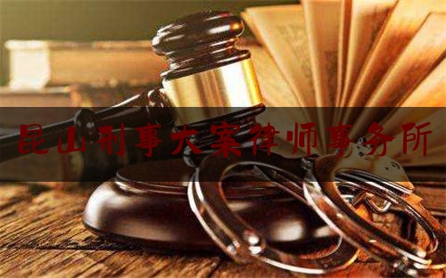 昆山刑事大案律师事务所（昆山刑事案件）