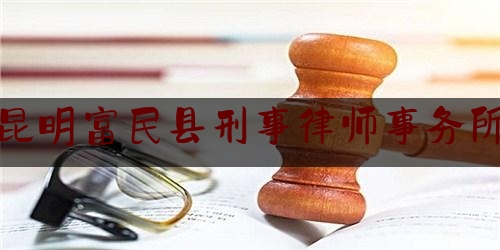 昆明富民县刑事律师事务所（富民县案件）