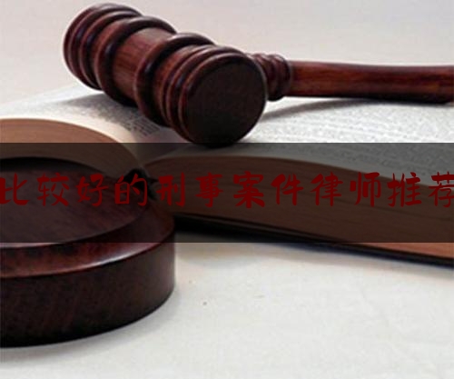 比较好的刑事案件律师推荐（刑事案最好的律师）