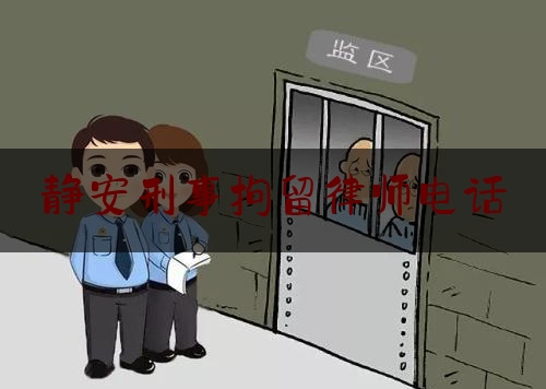 静安刑事拘留律师电话