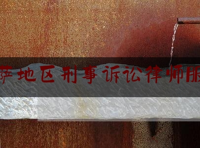 拉萨地区刑事诉讼律师服务（拉萨法律事务所）